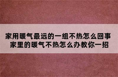 家用暖气最远的一组不热怎么回事 家里的暖气不热怎么办教你一招